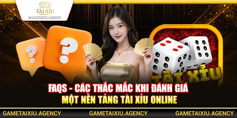 FAQs - Các thắc mắc khi đánh giá một nền tảng tài xỉu online
